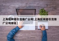 上海区块链引流推广公司[上海区块链引流推广公司排名]