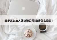 趣步怎么加入区块链公司[趣步怎么投资]