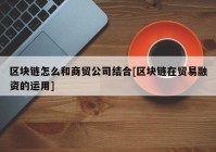 区块链怎么和商贸公司结合[区块链在贸易融资的运用]