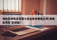 海南区块链自贸港入驻企业有哪些公司[海南自贸区 区块链]