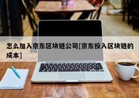 怎么加入京东区块链公司[京东投入区块链的成本]