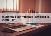 区块链和元宇宙为一体的公司[区块链元年指的是哪一年?]