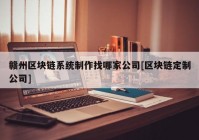 赣州区块链系统制作找哪家公司[区块链定制公司]