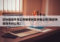 区块链接开发公司哪家好区块链公司[做区块链技术的公司]