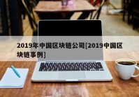 2019年中国区块链公司[2019中国区块链事例]