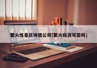 聚火炼星区块链公司[聚火投资可靠吗]