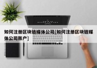 如何注册区块链媒体公司[如何注册区块链媒体公司账户]