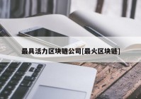 最具活力区块链公司[最火区块链]