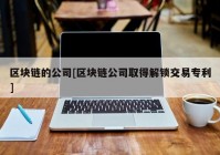 区块链的公司[区块链公司取得解锁交易专利]