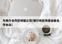 与央行合作区块链公司[银行和区块链金融合作协议]