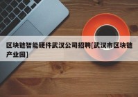 区块链智能硬件武汉公司招聘[武汉市区块链产业园]