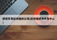 研究开发区块链的公司[区块链研究开发中心]