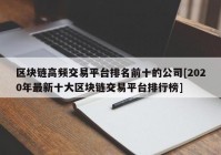 区块链高频交易平台排名前十的公司[2020年最新十大区块链交易平台排行榜]