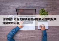 区块链公司首先解决哪些问题和问题呢[区块链解决的问题]