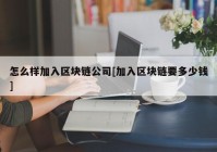 怎么样加入区块链公司[加入区块链要多少钱]