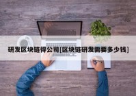 研发区块链得公司[区块链研发需要多少钱]