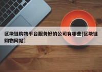 区块链购物平台服务好的公司有哪些[区块链购物网站]