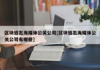 区块链出海媒体公关公司[区块链出海媒体公关公司有哪些]