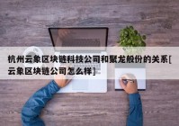 杭州云象区块链科技公司和聚龙般份的关系[云象区块链公司怎么样]