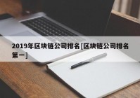 2019年区块链公司排名[区块链公司排名第一]