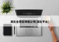 波比全景区块链公司[波比平台]