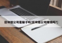 区块链公司是骗子吗[区块链公司赚钱吗?]