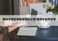 英特尔和区块链合作的公司[英特尔合作伙伴]