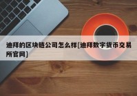 迪拜的区块链公司怎么样[迪拜数字货币交易所官网]