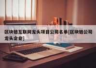 区块链互联网龙头项目公司名单[区块链公司龙头企业]