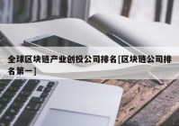 全球区块链产业创投公司排名[区块链公司排名第一]