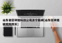 山东省区块链科技公司济宁新闻[山东区块链研究院院长]