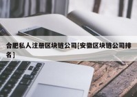 合肥私人注册区块链公司[安徽区块链公司排名]