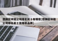 德国区块链公司排名前十有哪些[德国区块链公司排名前十有哪些品牌]