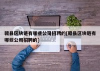 赣县区块链有哪些公司招聘的[赣县区块链有哪些公司招聘的]