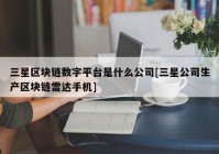 三星区块链数字平台是什么公司[三星公司生产区块链雷达手机]