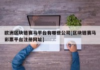 欧洲区块链赛马平台有哪些公司[区块链赛马彩票平台注册网址]