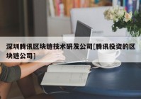 深圳腾讯区块链技术研发公司[腾讯投资的区块链公司]