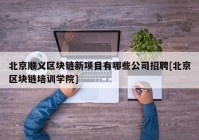 北京顺义区块链新项目有哪些公司招聘[北京区块链培训学院]