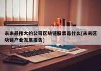 未来最伟大的公司区块链股票是什么[未来区块链产业发展报告]