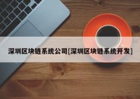 深圳区块链系统公司[深圳区块链系统开发]