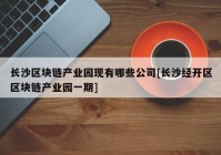 长沙区块链产业园现有哪些公司[长沙经开区区块链产业园一期]