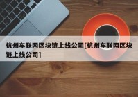 杭州车联网区块链上线公司[杭州车联网区块链上线公司]