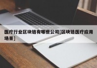 医疗行业区块链有哪些公司[区块链医疗应用场景]