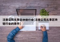 注册公司从事区块链行业[注册公司从事区块链行业的条件]