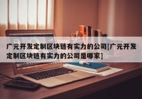 广元开发定制区块链有实力的公司[广元开发定制区块链有实力的公司是哪家]