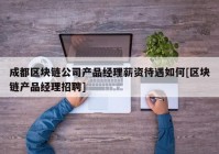 成都区块链公司产品经理薪资待遇如何[区块链产品经理招聘]