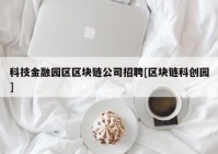 科技金融园区区块链公司招聘[区块链科创园]