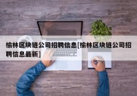 榆林区块链公司招聘信息[榆林区块链公司招聘信息最新]