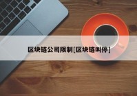 区块链公司限制[区块链叫停]